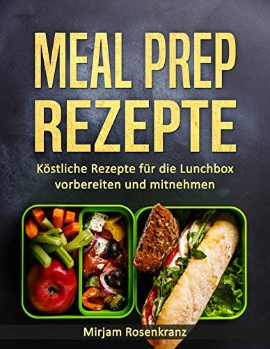 Meal Prep Rezepte: Köstliche Rezepte für die Lunchbox vorbereiten und mitnehmen (German Edition)