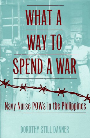 What a Way to Spend a War: Navy Nurse Pows in the Philippines by Dorothy Still Danner