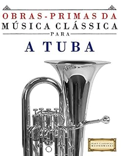 Livro Obras-Primas da Música Clássica para a Tuba: Peças fáceis de Bach, Beethoven, Brahms, Handel, Haydn, Mozart, Schubert, Tchaikovsky, Vivaldi e Wagner