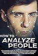 How to Analyze People: The Ultimate Guide to Speed Reading People Through Proven Psychological Techniques, Body Language Analysis and Personality Types and Patterns