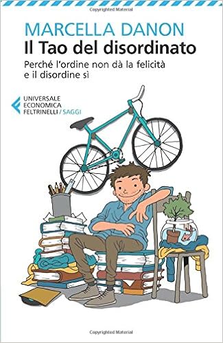 Marcella Danon - Il Tao del disordinato. Perché l'ordine non dà la felicità e il disordine sì (2017)