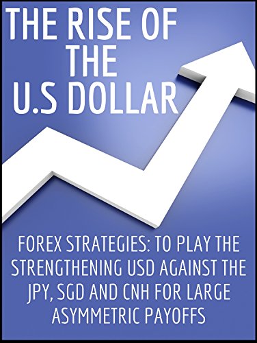 The Rise Of The Us Dollar Forex Strategies To Play The Strengthening Usd Against The Jpy Sgd And Cnh For Large Asymmetric Payoffs Trading Forex - 