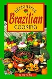 Delightful Brazilian Cooking: Authentic, Quick and Easy