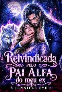 Livro Reivindicada pelo pai alfa do meu ex: Um romance de lobisomens metamorfos com amor proibido, diferença de idade, bebê secreto e companheiro predestinado (Companheiros rejeitados forçados)