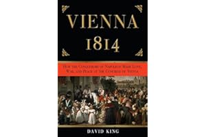 Vienna, 1814: How the Conquerors of Napoleon Made Love, War, and Peace at the Congress of Vienna