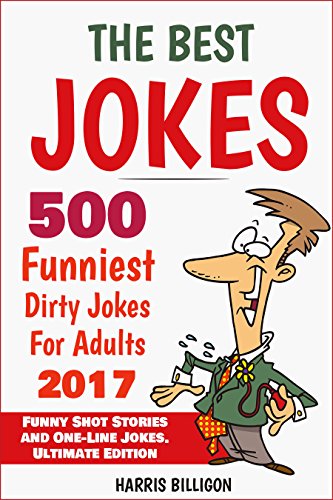 The Best Jokes: 500 Funniest Dirty Jokes For Adults 2017: Funny Short Stories and One-Line Jokes. Ultimate Edition