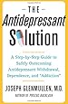 The Antidepressant Solution: A Step-by-Step Guide to Safely Overcoming Antidepressant Withdrawal, Dependence, and "Addiction"