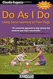 Do As I Do: Using Social Learning to Train Dogs Do As I Do: Using Social Learning to Train Dogs