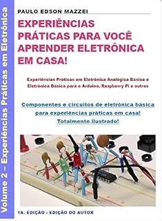 Livro EXPERIÊNCIAS PRÁTICAS PARA VOCÊ APRENDER ELETRÔNICA EM CASA!: Experiências Práticas em Eletrônica Analógica Básica e Eletrônica Básica para você fazer em casa. - Totalmente ilustrado.