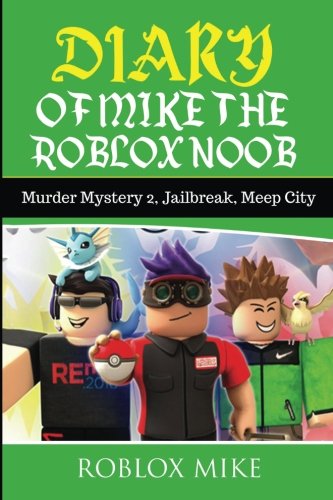 Diary of Mike the Roblox Noob: Murder Mystery 2, Jailbreak, MeepCity, Complete Story (Unofficial Roblox Diary) (Volume 4)