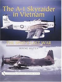 The A-1 Skyraider in Vietnam: The Spad's Last War (Schiffer Military History Book)