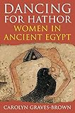 Dancing for Hathor: Women in Ancient Egypt by Carolyn Graves-Brown