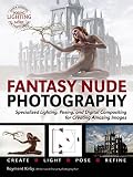 Fantasy Nude Photography: Use Lighting, Posing, and Digital Compositing Techniques to Create Amazing by 