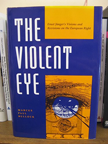The Violent Eye: Ernst Jünger's Visions and Revisions on the European Right (Kritik: German Literary Theory and Cultural Studies Series)