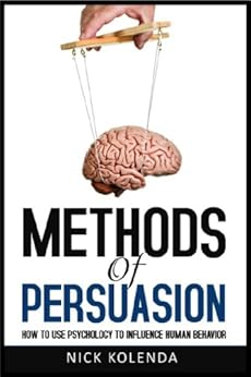 Methods of Persuasion: How to Use Psychology to Influence Human Behavior by [Kolenda, Nick]