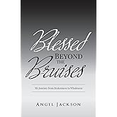 Blessed Beyond The Bruises: My Journey from Brokenness to Wholeness
