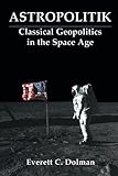 Astropolitik: Classical Geopolitics in the Space Age (Strategy and History)