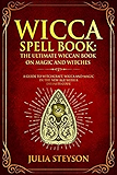 Wicca Spell Book: The Ultimate Wiccan Book on Magic and Witches: A Guide to Witchcraft, Wicca and Magic in the New Age with a Divinity Code (New Age and Divination Book) (Volume 3)