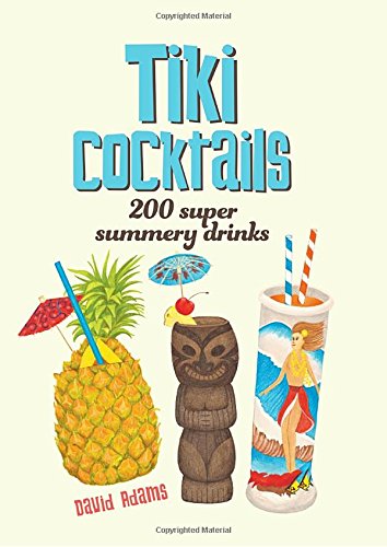 Tiki Cocktails: 200 Super Summery Drinks