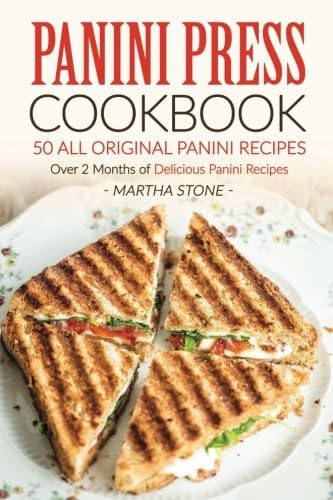 Panini Press Cookbook - 50 all Original Panini Recipes: Over 2 Months of Delicious Panini Recipes