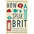 How to Speak Brit: The Quintessential Guide to the King's English, Cockney Slang, and Other Flummoxing British Phrases