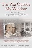 The War Outside My Window: The Civil War Diary of LeRoy Wiley Gresham, 1860-1865 by Janet Croon