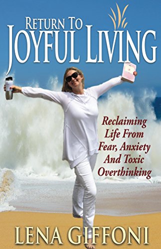 Return to Joyful Living: Reclaiming Life From Fear, Anxiety And Toxic Overthinking Return to Joyful Living: Reclaiming Life From Fear, Anxiety And Toxic Overthinking