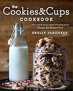 The Cookies & Cups Cookbook: 125+ sweet & savory recipes reminding you to Always Eat Dessert First