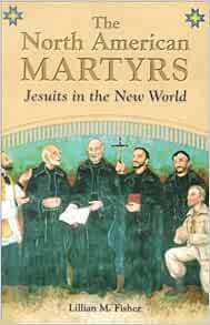 The North American Martyrs Jesuits In The New World Fisher Lillian M 9780819851321 Amazon Com Books The North American Martyrs Jesuits In The New World Fisher Lillian M 9780819851321 Amazon Com Books