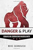 Danger & Play: Essays on Embracing Masculinity