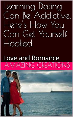 Learning Dating Can Be Addictive. Here's How You Can Get Yourself Hooked.: Love and Romance