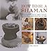How to be a Shaman: A Practical Guide to Using the Insights of Shamanic Ritual for Personal Transfor by 