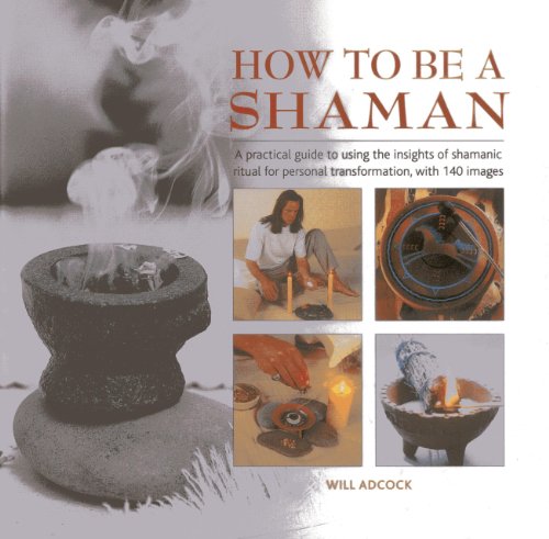 How to be a Shaman: A Practical Guide to Using the Insights of Shamanic Ritual for Personal Transfor by Will Adcock