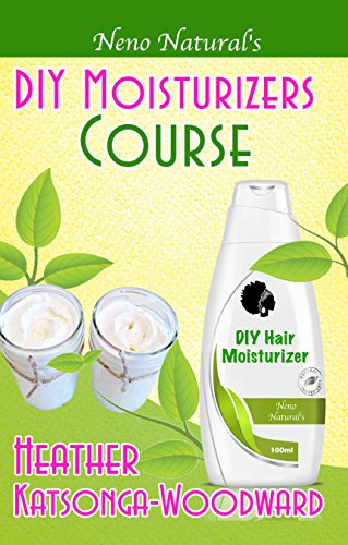 DIY Moisturizers Course (Book 5, DIY Hair Products): A Primer on How to Make Proper Hair Moisturizers (Neno Natural's DIY Hair Products)