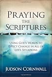 Praying The Scriptures: Using God's Words to Effect Change in All of Life's Situations