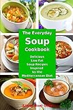 The Everyday Soup Cookbook: Delicious Low Fat Soup Recipes Inspired by the Mediterranean Diet: Healt
