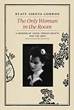 The Only Woman in the Room: A Memoir of Japan, Human Rights, and the Arts by Beate Sirota Gordon, John W. Dower