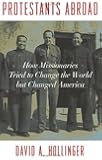 Protestants Abroad: How Missionaries Tried to Change the World but Changed America