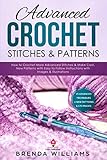 Advanced Crochet Stitches & Patterns: How to Crochet More Advanced Stitches & Make Cool, New Patterns with Easy to Follow Instructions with Images & Illustrations by