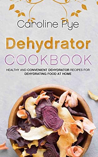 Dehydrator Cookbook: Healthy and Convenient Dehydrator Recipes for Dehydrating Food at Home