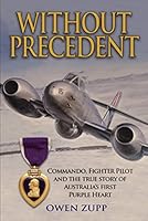 Without Precedent: Commando, Fighter Pilot and the true story of Australia&rsquo;s first Purple Heart