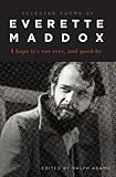 I Hope Its Not Over And Goodby: Selected Poems of Everette Maddox by Everette Maddox, Ralph Adamo