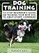 Dog Training: 11-Step Beginner's Guide On Training Your New Dog To Obey Every Command