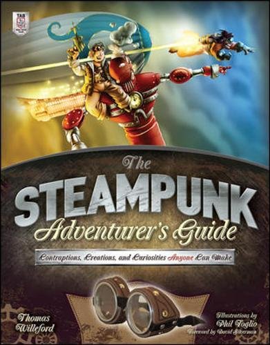 The Steampunk Adventurer's Guide: Contraptions, Creations, and Curiosities Anyone Can Make, by Thomas Willeford