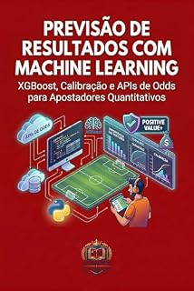 Livro Previsão de Resultados com Machine Learning: XGBoost, Calibração e APIs de Odds para Apostadores Quantitativos (Apostas Quantitativas com Python Livro 3)