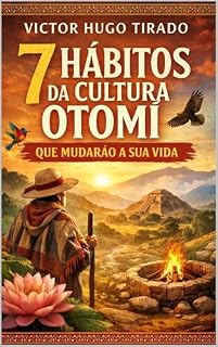 Livro 7 HÁBITOS DA CULTURA OTOMÍ QUE MUDARÃO A SUA VIDA: Ensinamentos da cultura otomí aplicados à vida cotidiana para transformar a mente, as emoções e os hábitos.