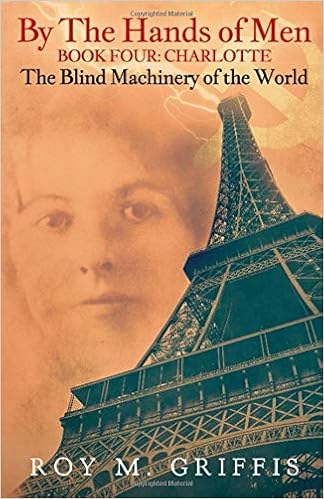 By the Hands of Men, Book Four: Charlotte The Blind Machinery of the World, by Roy M. Griffis By the Hands of Men, Book Four: Charlotte The Blind Machinery of the World, by Roy M. Griffis