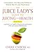 The Juice Lady's Guide To Juicing for Health: Unleashing the Healing Power of Whole Fruits and Veget by Cherie Calbom
