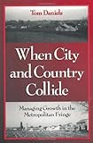 When City and Country Collide : Managing Growth in the Metropolitan Fringe, Daniels, Tom, 1559635975
