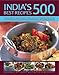 India's 500 Best Recipes: A Vibrant Collection Of Spicy Appetizers, Tangy Meat, Fish And Vegetable D by 